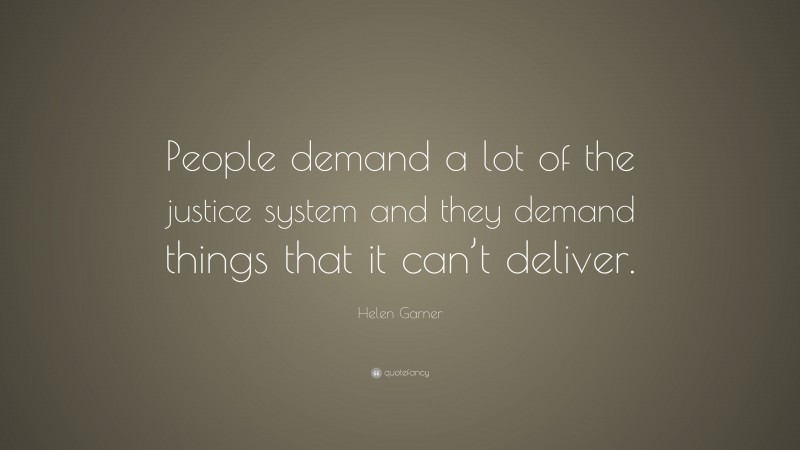 Helen Garner Quote: “People demand a lot of the justice system and they demand things that it can’t deliver.”