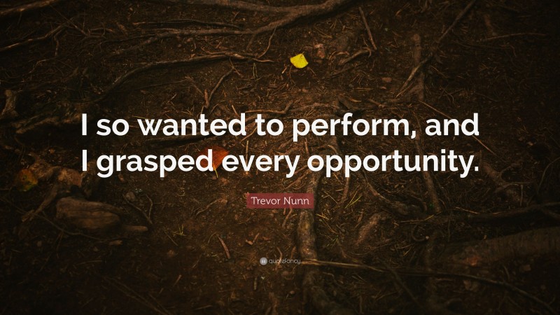 Trevor Nunn Quote: “I so wanted to perform, and I grasped every opportunity.”