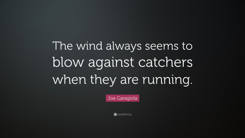 Joe Garagiola Quote: “The wind always seems to blow against catchers when they are running.”