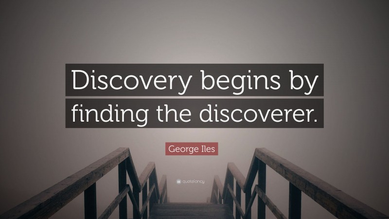 George Iles Quote: “Discovery begins by finding the discoverer.”