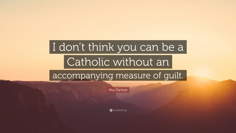 Mia Farrow Quote: “I don’t think you can be a Catholic without an accompanying measure of guilt.”