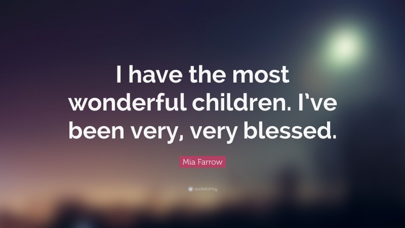 Mia Farrow Quote: “I have the most wonderful children. I’ve been very, very blessed.”