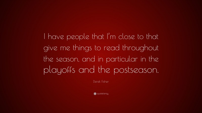 Derek Fisher Quote: “I have people that I’m close to that give me things to read throughout the season, and in particular in the playoffs and the postseason.”
