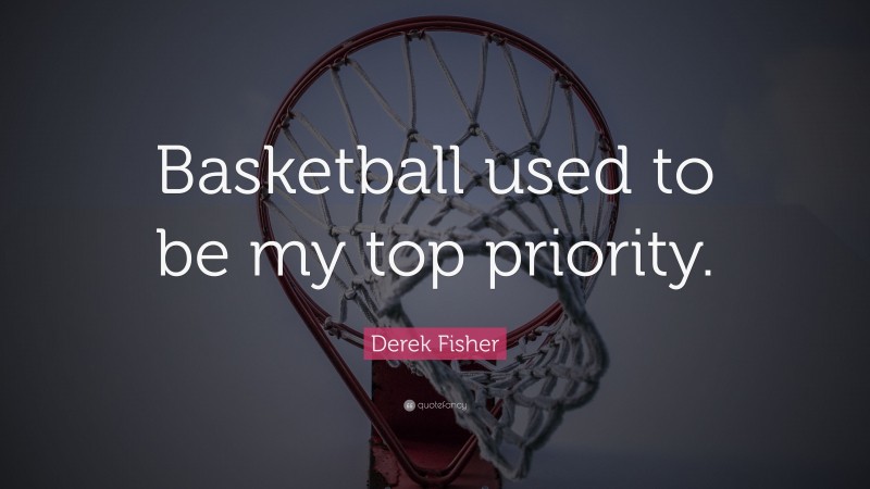 Derek Fisher Quote: “Basketball used to be my top priority.”