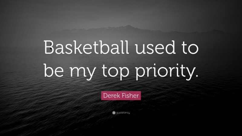 Derek Fisher Quote: “Basketball used to be my top priority.”