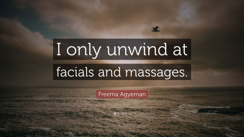 Freema Agyeman Quote: “I only unwind at facials and massages.”