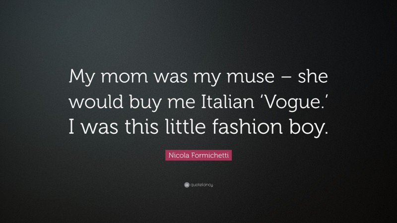 Nicola Formichetti Quote: “My mom was my muse – she would buy me Italian ‘Vogue.’ I was this little fashion boy.”