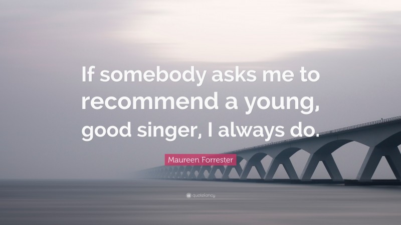 Maureen Forrester Quote: “If somebody asks me to recommend a young, good singer, I always do.”