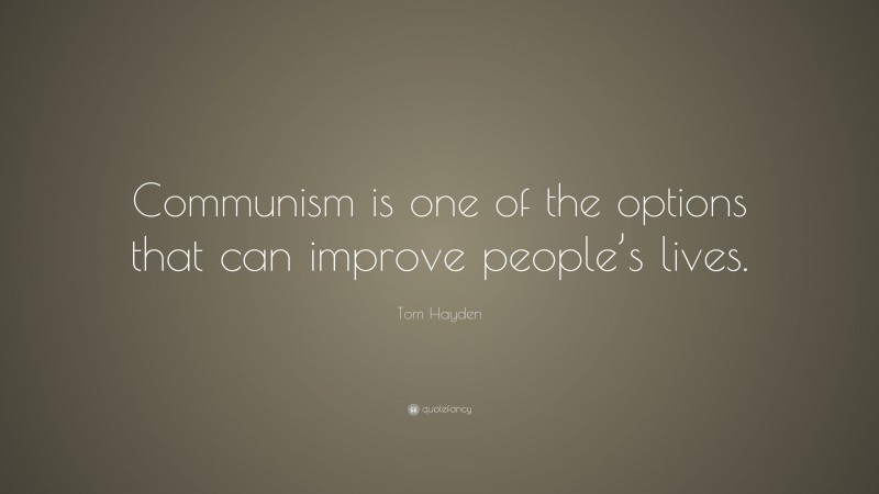 Tom Hayden Quote: “Communism is one of the options that can improve people’s lives.”