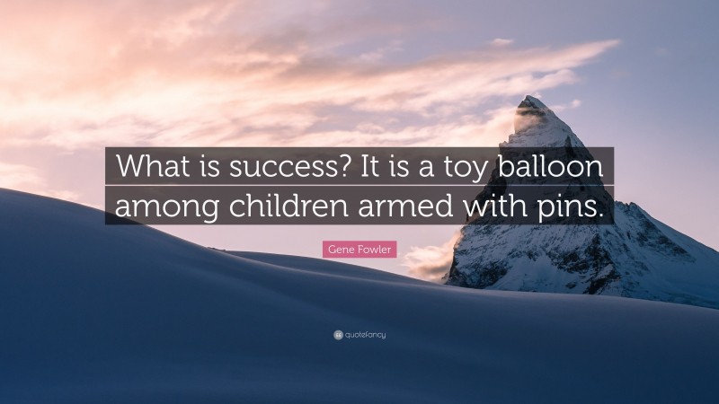 Gene Fowler Quote: “What is success? It is a toy balloon among children armed with pins.”