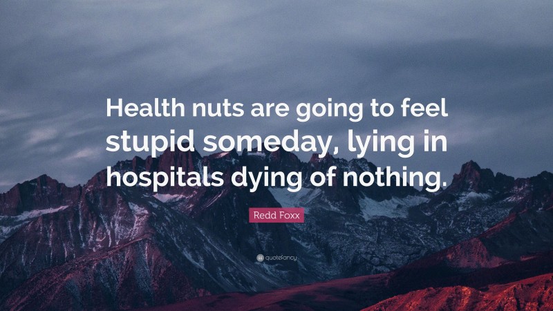 Redd Foxx Quote: “Health nuts are going to feel stupid someday, lying in hospitals dying of nothing.”
