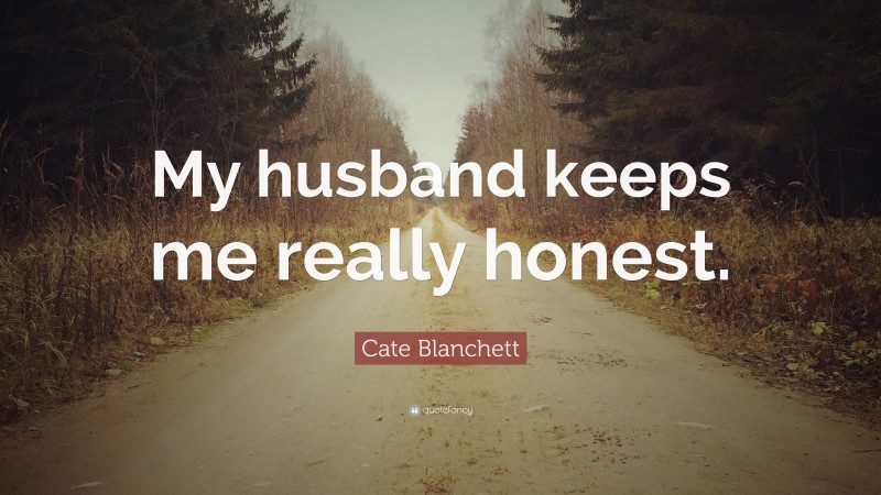 Cate Blanchett Quote: “My husband keeps me really honest.”