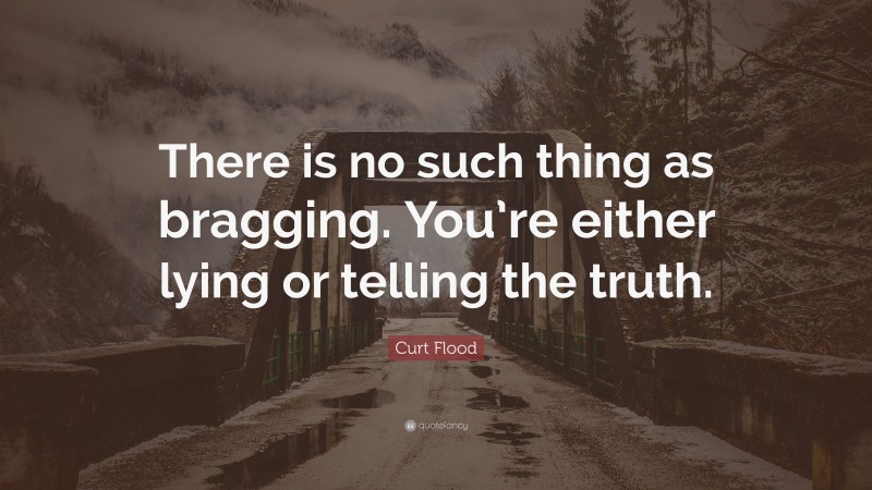 Curt Flood Quote: “There is no such thing as bragging. You’re either lying or telling the truth.”