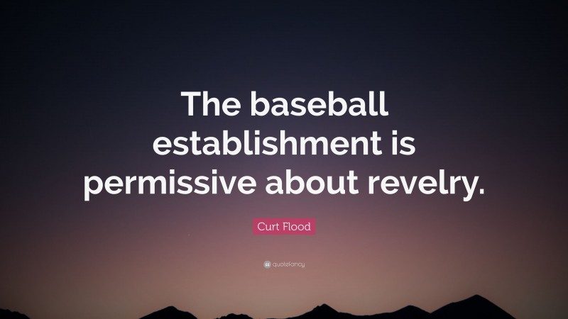 Curt Flood Quote: “The baseball establishment is permissive about revelry.”