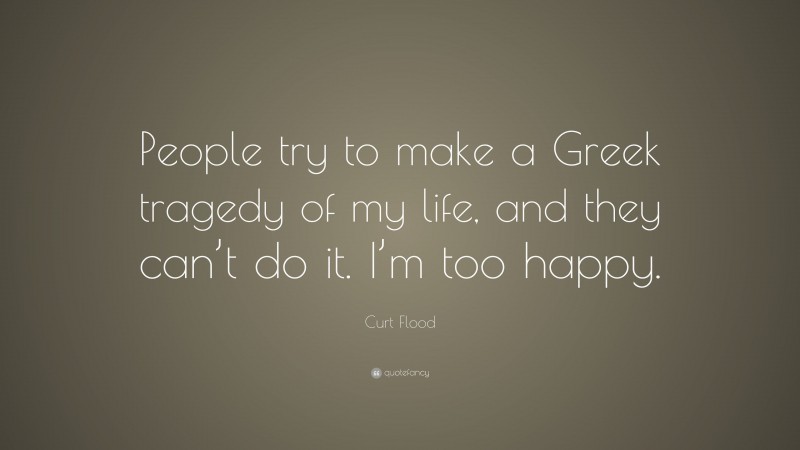 Curt Flood Quote: “People try to make a Greek tragedy of my life, and they can’t do it. I’m too happy.”