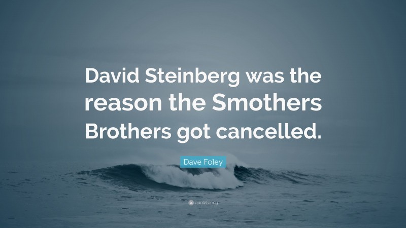 Dave Foley Quote: “David Steinberg was the reason the Smothers Brothers got cancelled.”