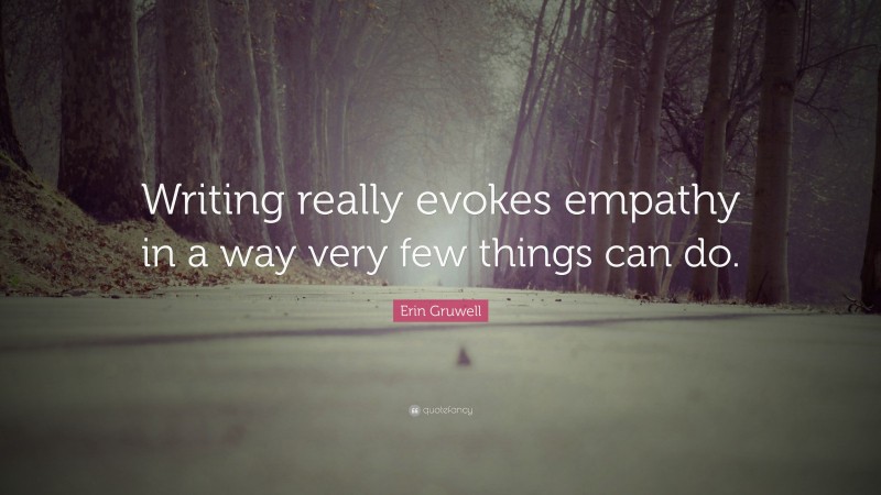 Erin Gruwell Quote: “Writing really evokes empathy in a way very few things can do.”
