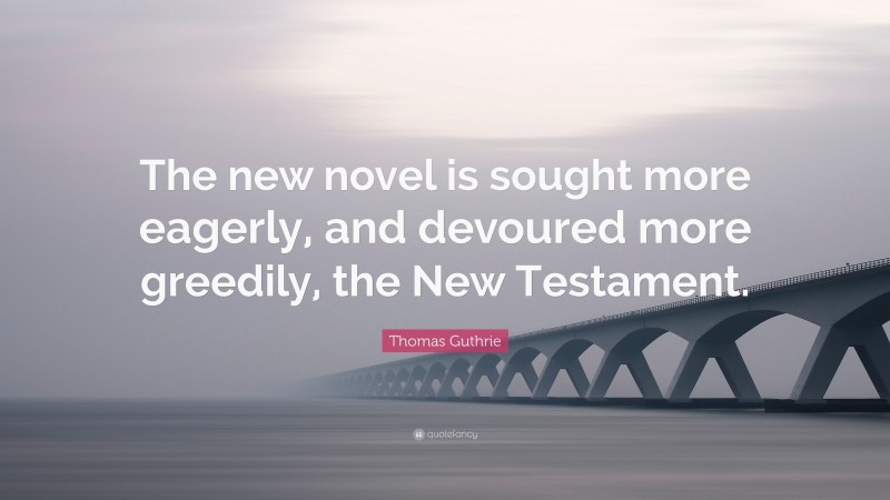 Thomas Guthrie Quote: “The new novel is sought more eagerly, and devoured more greedily, the New Testament.”