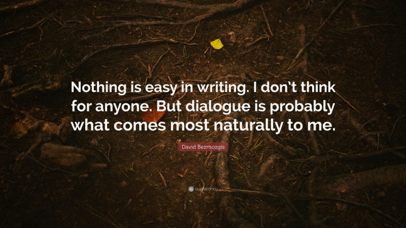 David Bezmozgis Quote: “Nothing is easy in writing. I don’t think for anyone. But dialogue is probably what comes most naturally to me.”