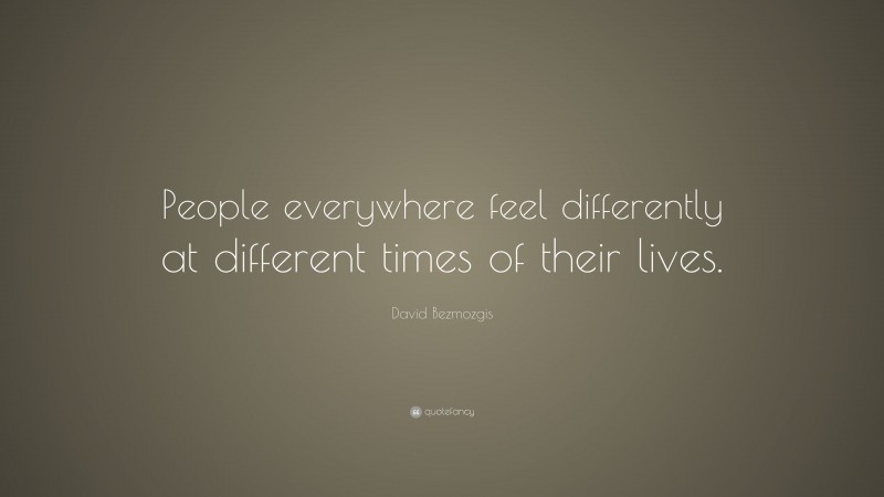 David Bezmozgis Quote: “People everywhere feel differently at different times of their lives.”