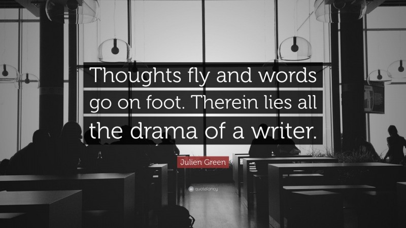Julien Green Quote: “Thoughts fly and words go on foot. Therein lies all the drama of a writer.”