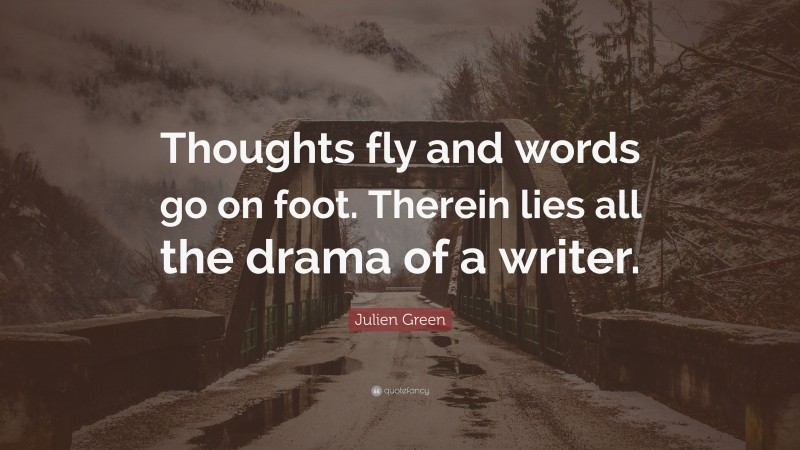 Julien Green Quote: “Thoughts fly and words go on foot. Therein lies all the drama of a writer.”