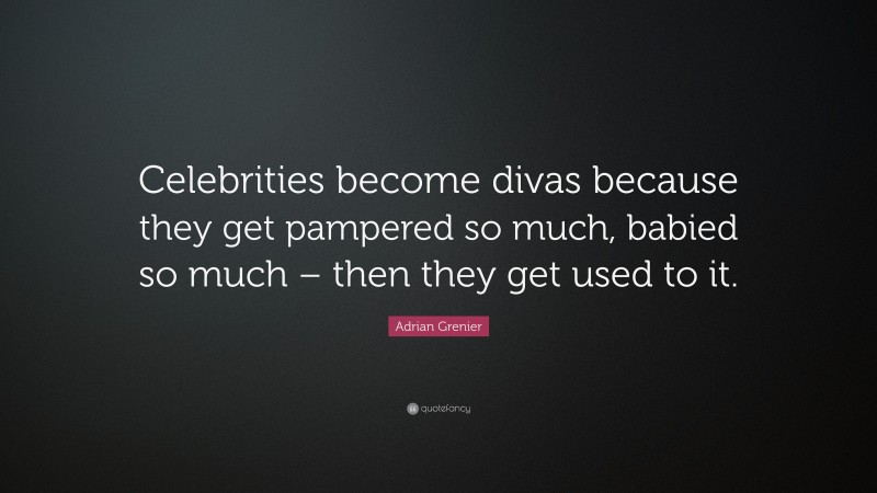 Adrian Grenier Quote: “Celebrities become divas because they get pampered so much, babied so much – then they get used to it.”