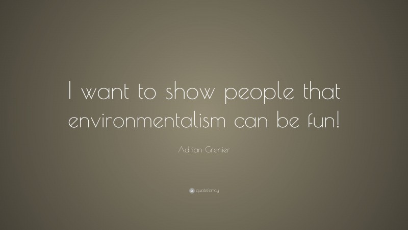 Adrian Grenier Quote: “I want to show people that environmentalism can be fun!”