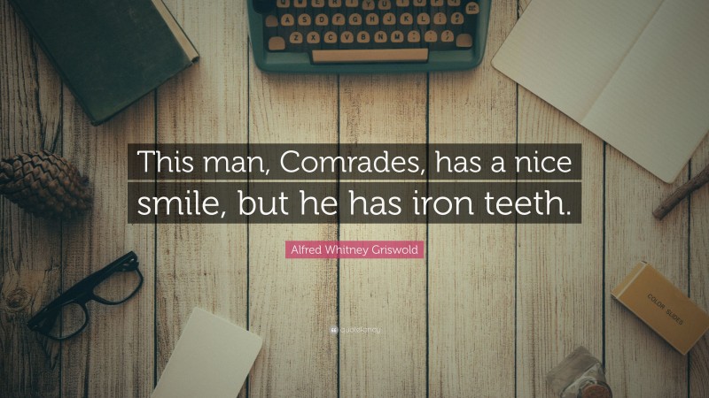 Alfred Whitney Griswold Quote: “This man, Comrades, has a nice smile, but he has iron teeth.”