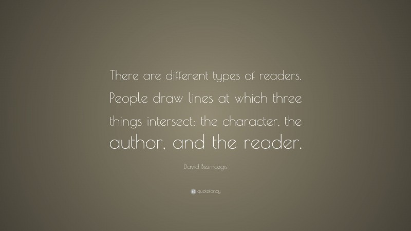 David Bezmozgis Quote: “There are different types of readers. People draw lines at which three things intersect: the character, the author, and the reader.”