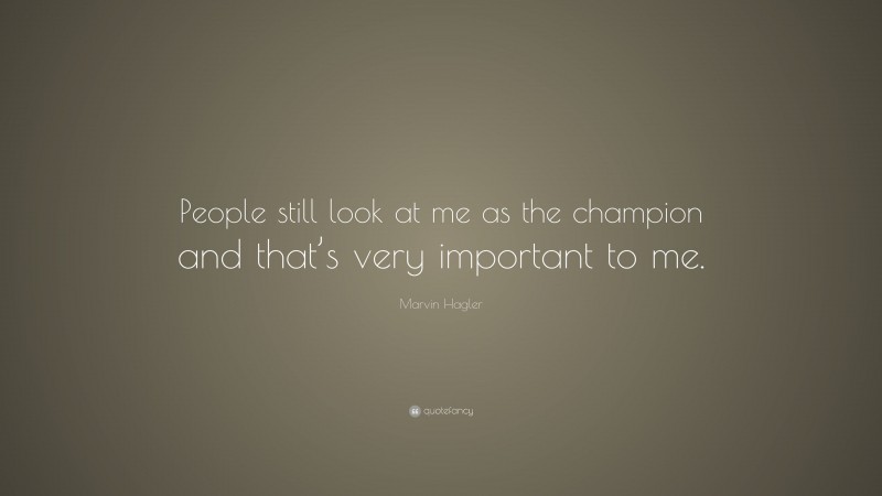 Marvin Hagler Quote: “People still look at me as the champion and that’s very important to me.”
