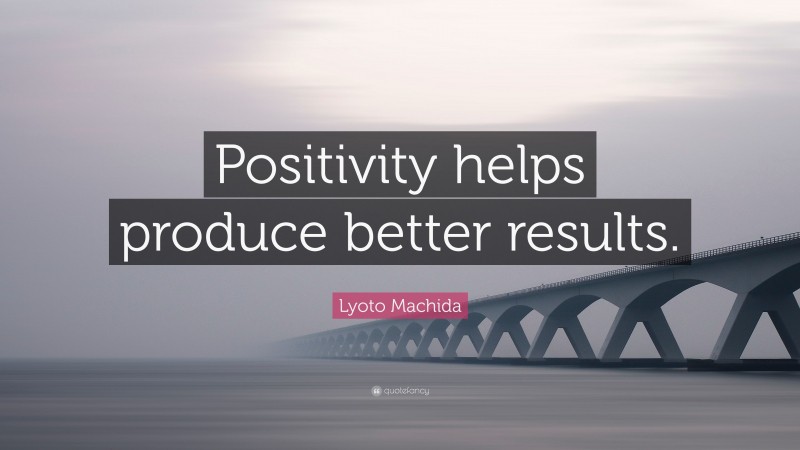 Lyoto Machida Quote: “Positivity helps produce better results.”