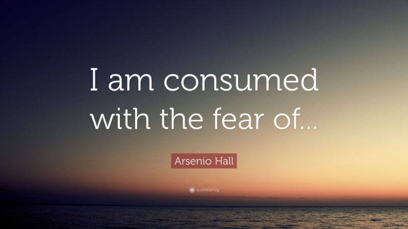 Arsenio Hall Quote: “I am consumed with the fear of...”