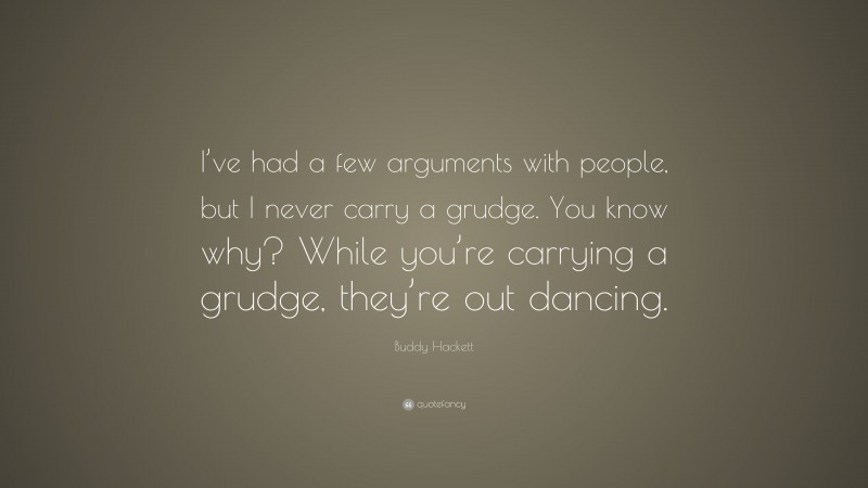 Buddy Hackett Quote: “I’ve had a few arguments with people, but I never carry a grudge. You know why? While you’re carrying a grudge, they’re out dancing.”