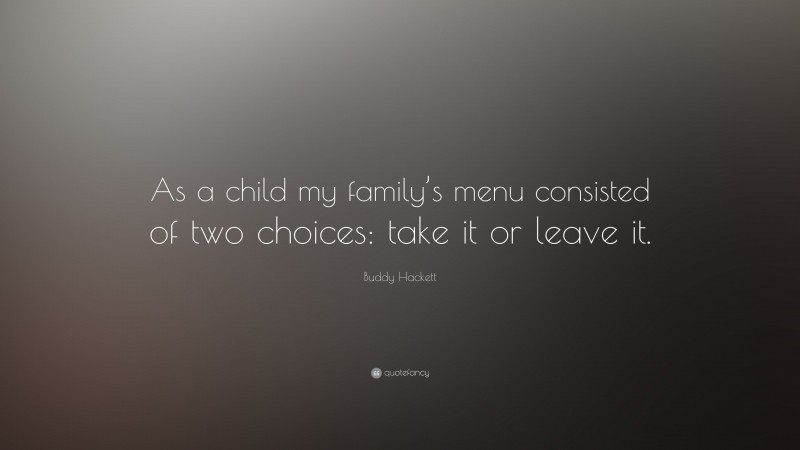 Buddy Hackett Quote: “As a child my family’s menu consisted of two choices: take it or leave it.”