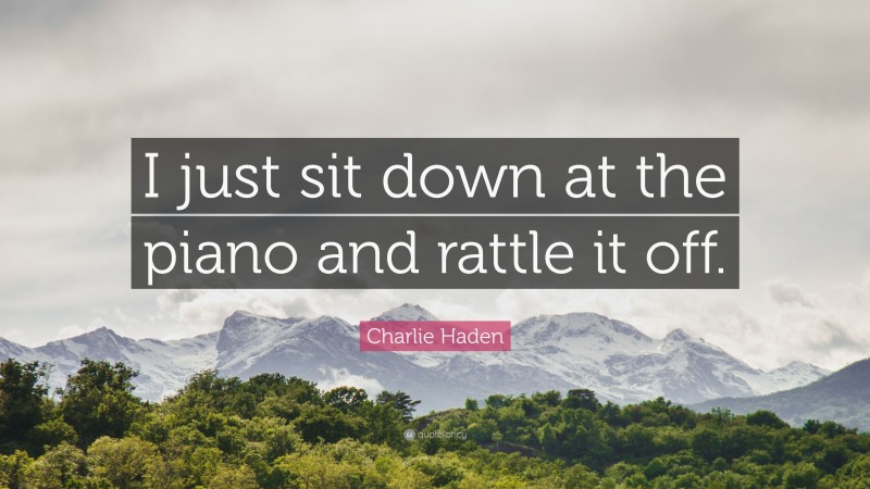 Charlie Haden Quote: “I just sit down at the piano and rattle it off.”