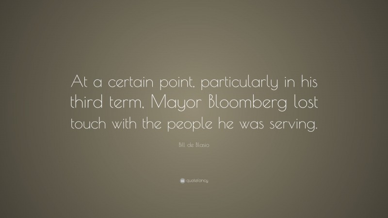 Bill de Blasio Quote: “At a certain point, particularly in his third term, Mayor Bloomberg lost touch with the people he was serving.”