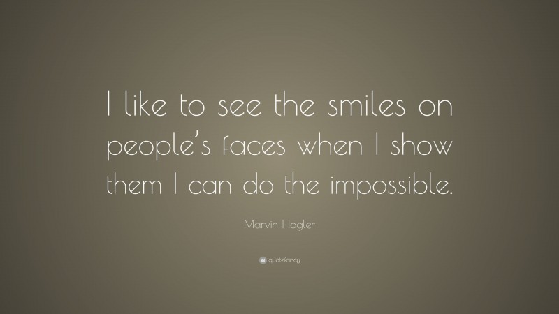 Marvin Hagler Quote: “I like to see the smiles on people’s faces when I show them I can do the impossible.”
