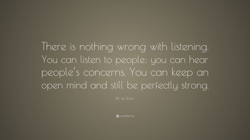 Bill de Blasio Quote: “There is nothing wrong with listening. You can ...