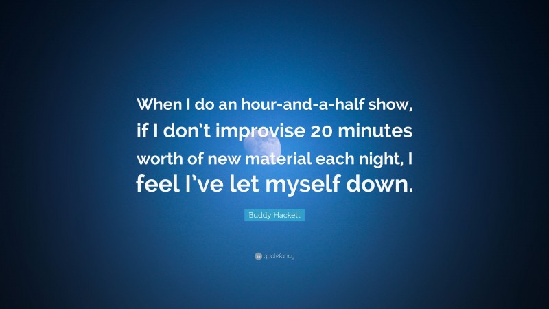 Buddy Hackett Quote: “When I do an hour-and-a-half show, if I don’t improvise 20 minutes worth of new material each night, I feel I’ve let myself down.”