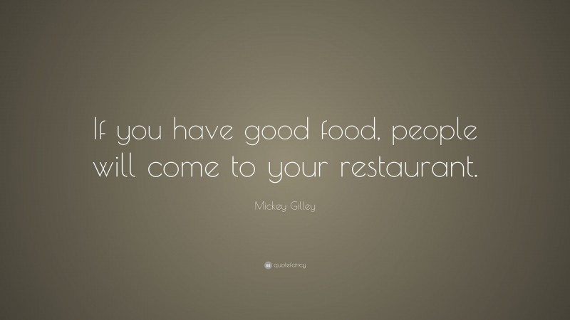 Mickey Gilley Quote: “If you have good food, people will come to your restaurant.”