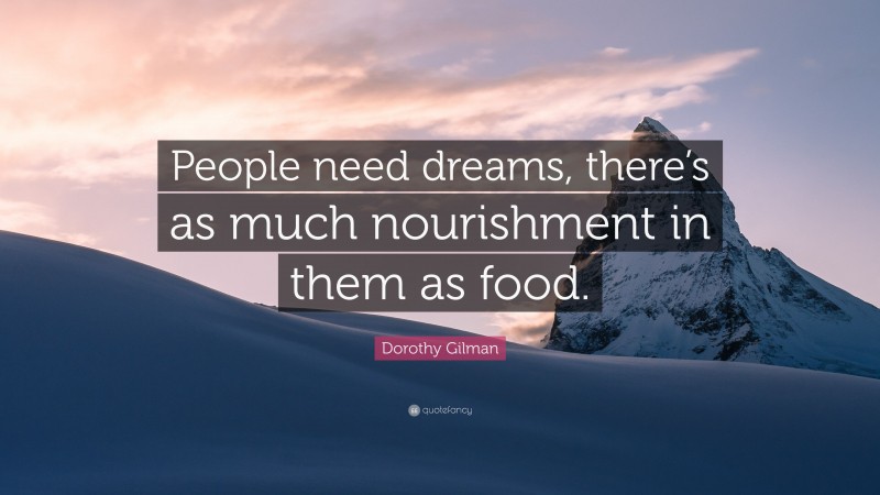 Dorothy Gilman Quote: “People need dreams, there’s as much nourishment in them as food.”