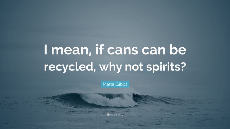 Marla Gibbs Quote: “I mean, if cans can be recycled, why not spirits?”