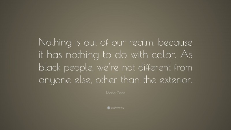 Marla Gibbs Quote: “Nothing is out of our realm, because it has nothing to do with color. As black people, we’re not different from anyone else, other than the exterior.”