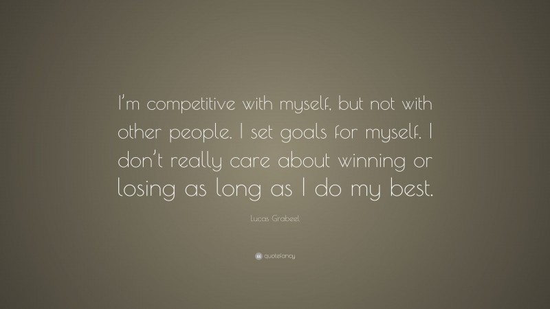 Lucas Grabeel Quote: “I’m competitive with myself, but not with other people. I set goals for myself. I don’t really care about winning or losing as long as I do my best.”