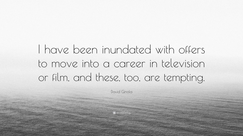 David Ginola Quote: “I have been inundated with offers to move into a career in television or film, and these, too, are tempting.”