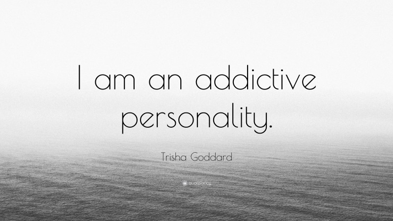 Trisha Goddard Quote: “I am an addictive personality.”