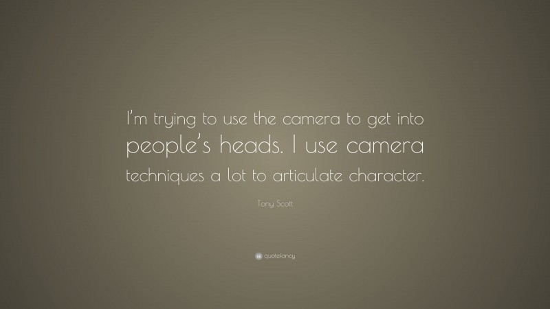 Tony Scott Quote: “I’m trying to use the camera to get into people’s heads. I use camera techniques a lot to articulate character.”