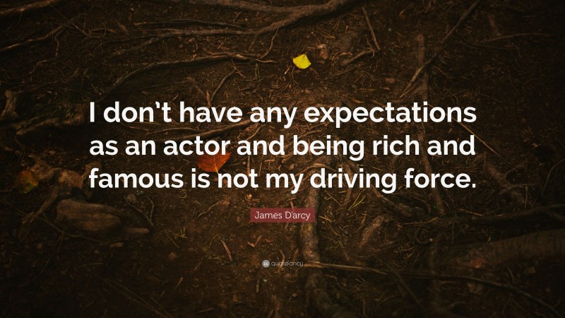 James D'arcy Quote: “I don’t have any expectations as an actor and being rich and famous is not my driving force.”