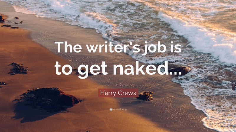 Harry Crews Quote: “The writer’s job is to get naked...”